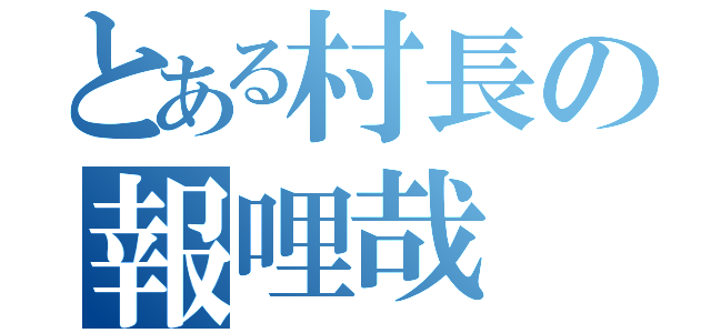 とある村長の報哩哉（）