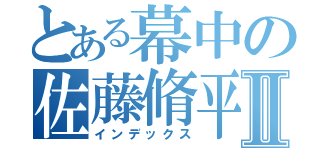 とある幕中の佐藤脩平Ⅱ（インデックス）