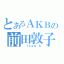 とあるＡＫＢの前田敦子（  Ｔｅａｍ Ａ）