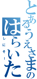 とあるうえさまのはらいた（しにそー）