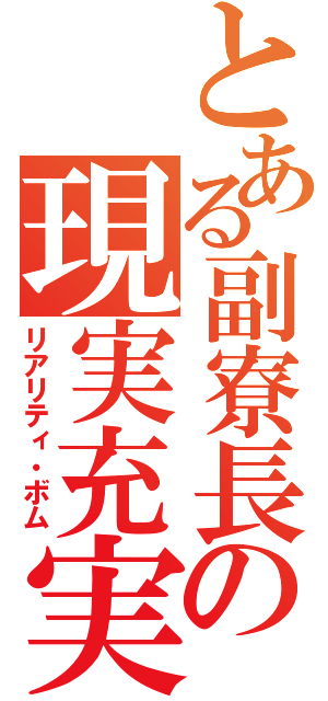 とある副寮長の現実充実（リアリティ・ボム）