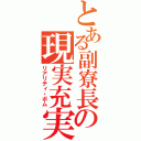 とある副寮長の現実充実（リアリティ・ボム）