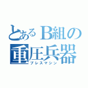 とあるＢ組の重圧兵器（プレスマシン）