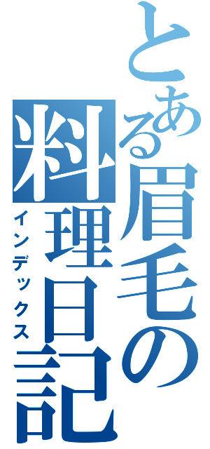 とある眉毛の料理日記（インデックス）