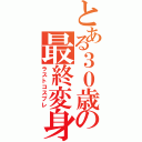 とある３０歳の最終変身（ラストコスプレ）