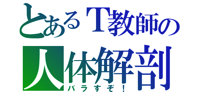 とあるＴ教師の人体解剖（バラすぞ！）