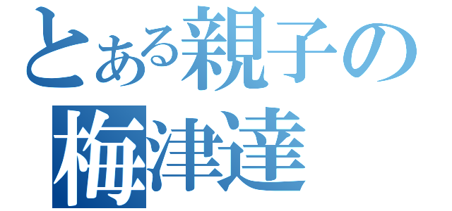 とある親子の梅津達（）