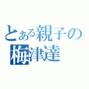 とある親子の梅津達（）