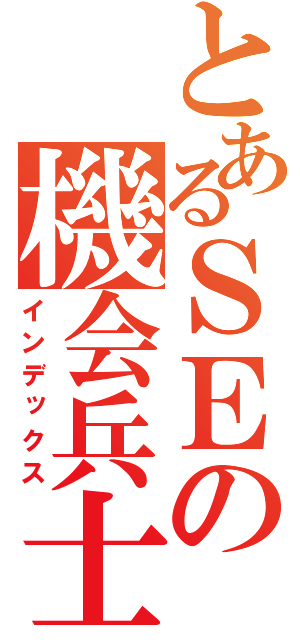 とあるＳＥの機会兵士（インデックス）