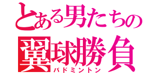 とある男たちの翼球勝負（バドミントン）