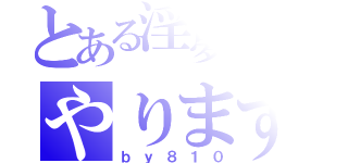 とある淫夢厨による、淫夢厨のためののやりますねぇ（ｂｙ８１０）