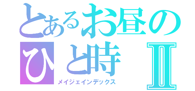 とあるお昼のひと時Ⅱ（メイジェインデックス）