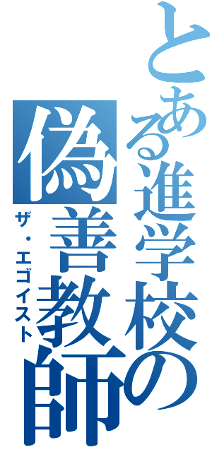 とある進学校の偽善教師（ザ・エゴイスト）