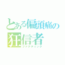 とある偏頭痛の狂信者（ファナティック）