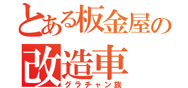 とある板金屋の改造車（グラチャン族）