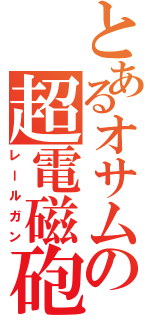 とあるオサムの超電磁砲（レールガン）