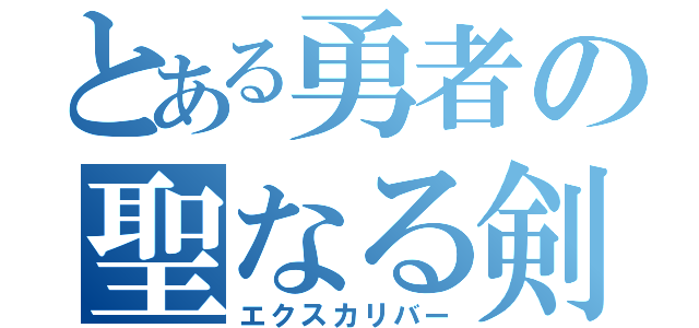 とある勇者の聖なる剣（エクスカリバー）