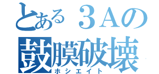 とある３Ａの鼓膜破壊者（ホシエイト）