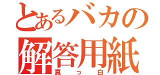 とあるバカの解答用紙（真っ白）