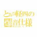 とある軽四の爆音仕様（ＷＡＧＯＮ Ｒ）