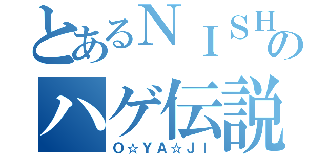 とあるＮＩＳＨＩＨＡＲＡのハゲ伝説（Ｏ☆ＹＡ☆ＪＩ）