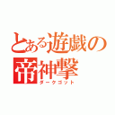 とある遊戯の帝神撃（ダークゴット）