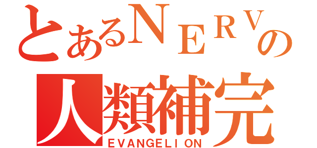 とあるＮＥＲＶの人類補完計画（ＥＶＡＮＧＥＬＩＯＮ）