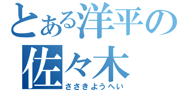 とある洋平の佐々木（ささきようへい）