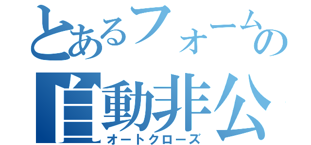 とあるフォームのの自動非公開（オートクローズ）