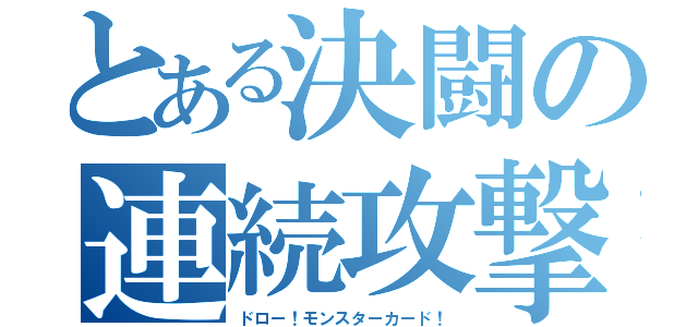 とある決闘の連続攻撃（ドロー！モンスターカード！）