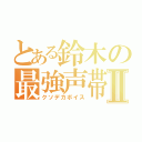 とある鈴木の最強声帯Ⅱ（クソデカボイス）