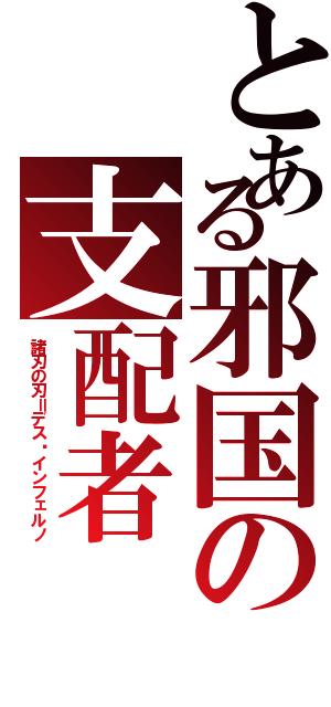 とある邪国の支配者（諸刃の刃＝デス•インフェルノ）