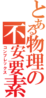 とある物理の不安要素（コンプレックス）