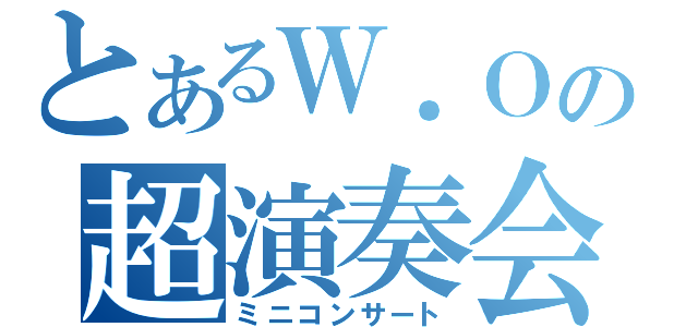 とあるＷ．Ｏの超演奏会（ミニコンサート）