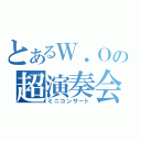 とあるＷ．Ｏの超演奏会（ミニコンサート）