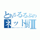 とあるるるぶのネット厨Ⅱ（まさにパーフェクト（キリッ）