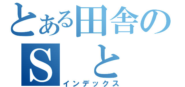 とある田舎のＳ と Ｍ（インデックス）