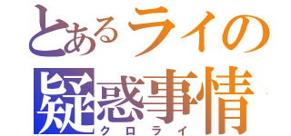 とあるライの疑惑事情（クロライ）