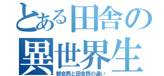 とある田舎の異世界生活（都会民と田舎民の違い）