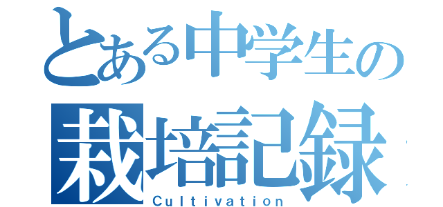 とある中学生の栽培記録（Ｃｕｌｔｉｖａｔｉｏｎ）