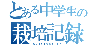 とある中学生の栽培記録（Ｃｕｌｔｉｖａｔｉｏｎ）