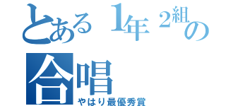 とある１年２組の合唱（やはり最優秀賞）