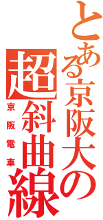 とある京阪大の超斜曲線Ｋ （京阪電車）