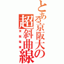 とある京阪大の超斜曲線Ｋ （京阪電車）