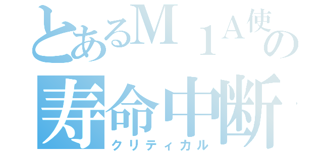 とあるＭ１Ａ使いの寿命中断（クリティカル）