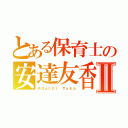 とある保育士の安達友香Ⅱ（Ａｄａｃｈｉ Ｙｕｋａ）