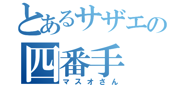 とあるサザエの四番手（マスオさん）