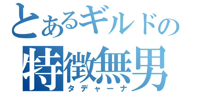 とあるギルドの特徴無男（タデャーナ）