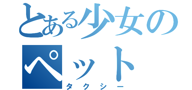 とある少女のペット（タクシー）