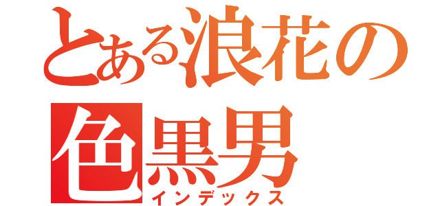 とある浪花の色黒男（インデックス）